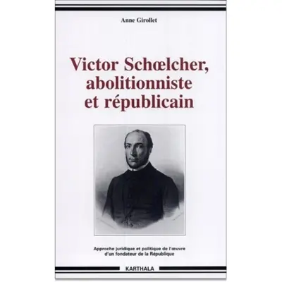 Victor Schoelcher, abolitionniste et républicain : approche juridique et politique de l'oeuvre d'un fondateur de la République