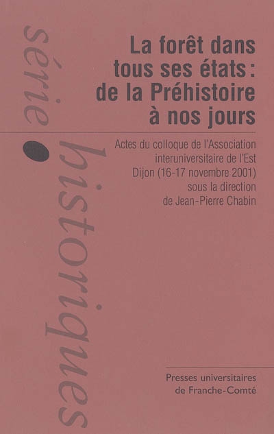 La forêt dans tous ses états : de la préhistoire à nos jours : actes du colloque de l'Association interuniversitaire de l'Est, Dijon (16-17 novembre 2001)