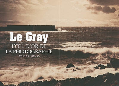 Le Gray : l'oeil d'or de la photographie