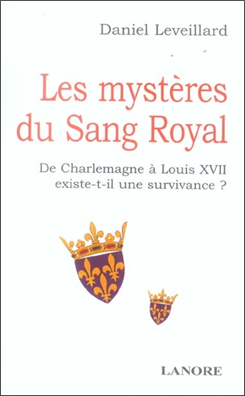 Les mystères du sang royal : de Charlemagne à Louis XVII existe-t-il une survivance ?