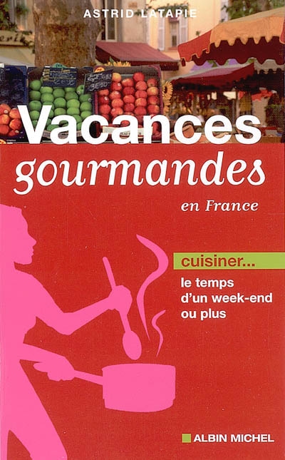 Vacances gourmandes en France : cuisiner le temps d'un week-end ou plus