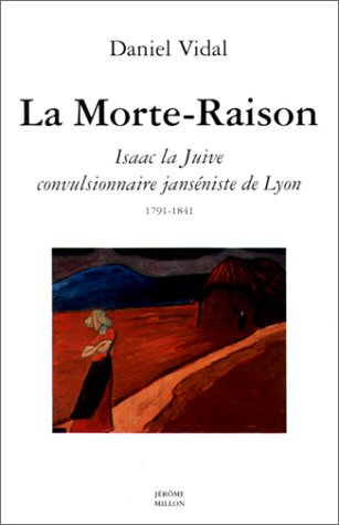 La Morte-raison : Isaac la Juive, convulsionnaire janséniste de Lyon (1791-1841)