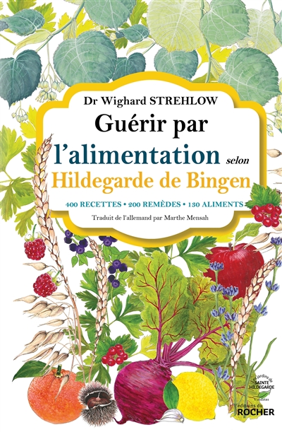 Guérir par l'alimentation selon Hildegarde de Bingen : 400 recettes, 200 remèdes, 130 aliments