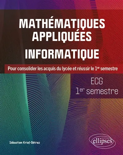 Mathématiques appliquées informatique, ECG 1er semestre : pour consolider les acquis du lycée et réussir le 1er semestre