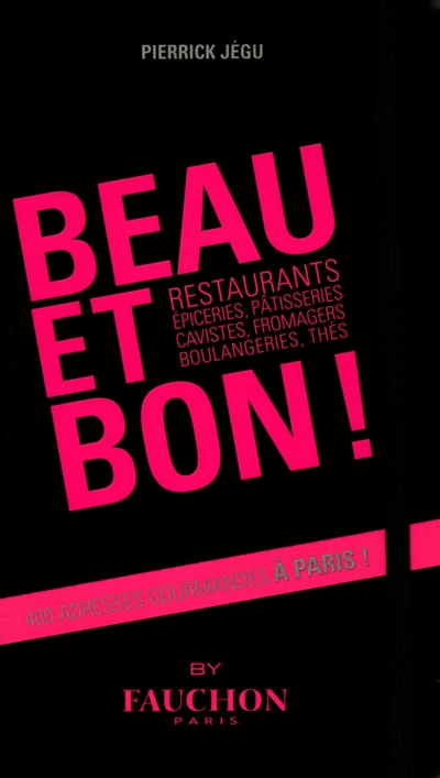 Beau et bon ! : restaurants, épiceries, pâtisseries, cavistes, fromagers, boulangeries, thés : 400 adresses gourmandes à Paris !