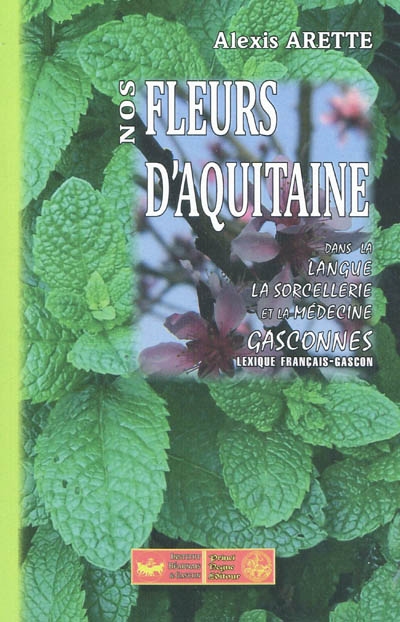 Nos fleurs d'Aquitaine : dans la langue, la sorcellerie et la médecine gasconnes : lexique français-gascon