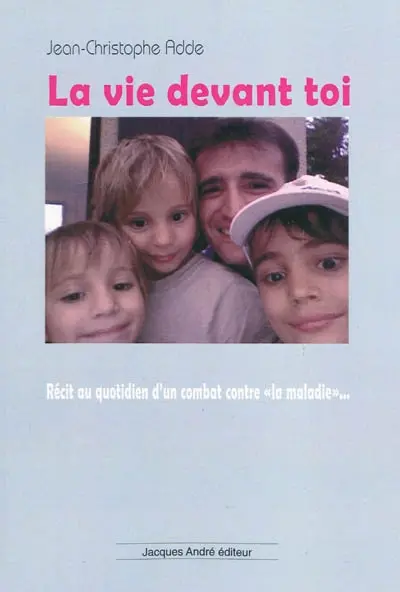 La vie devant toi... : récit au quotidien d'un combat contre la maladie : Sylvestre, Mattéo, Grégoire