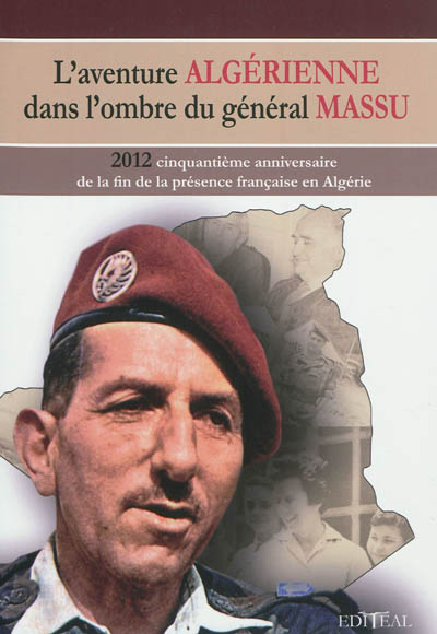 L'aventure algérienne dans l'ombre du général Massu : 2012 : cinquantième anniversaire de la fin de la présence française en Algérie