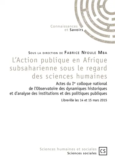 L'Action publique en Afrique subsaharienne sous le regard des sciences humaines : actes du Ier colloque national de l'Observatoire des dynamiques historiques et d'analyse des institutions et des politiques publiques, Libreville les 14 et 15 mars 2015