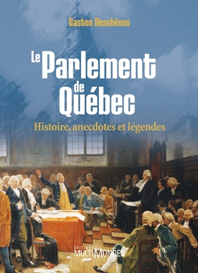 Le Parlement de Québec : histoire, anecdotes et légendes