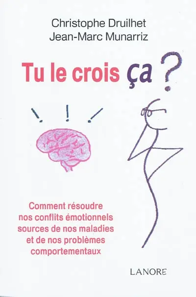 Tu le crois ça ? : comment résoudre nos conflits émotionnels sources de nos maladies et de nos problèmes comportementaux