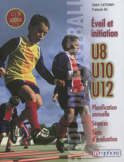 Ecole de football, éveil et initiation : 140 séances d'entraînement + tests d'évaluation : catégories U8, U10 et U12