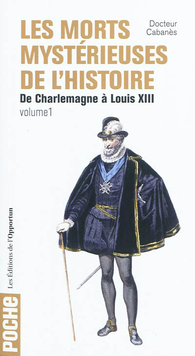 Les morts mystérieuses de l'histoire. Vol. 1. Rois, reines et princes français, de Charlemagne à Louis XIII