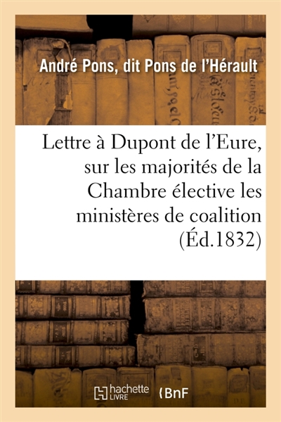 Lettre à Dupont de l'Eure, sur les majorités de la Chambre élective, les ministères de coalition : et le ministère dans ses rapports constitutionnels avec le Roi