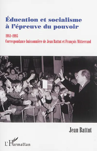 Education et socialisme à l'épreuve du pouvoir : 1981-1995 : correspondance buissonnière de Jean Battut et François Mitterrand