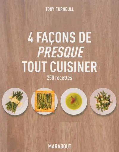 4 façons de presque tout cuisiner : 250 recettes