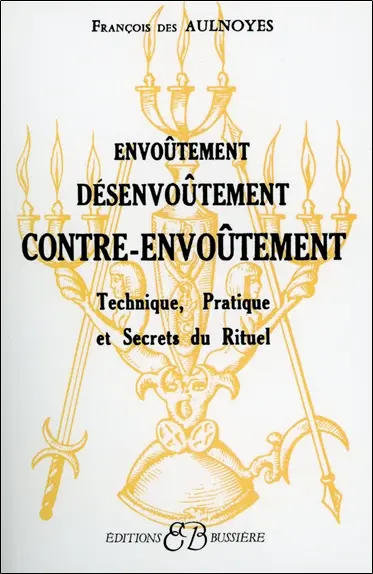 Envoûtement, désenvoûtement, contre-envoûtement : technique, pratique et secrets du rituel