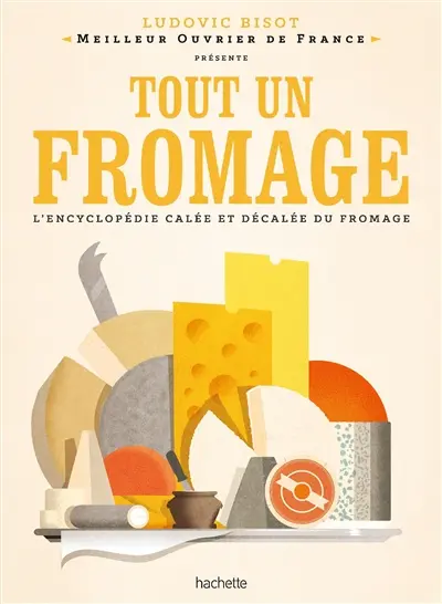 Tout un fromage : l'encyclopédie calée et décalée du fromage