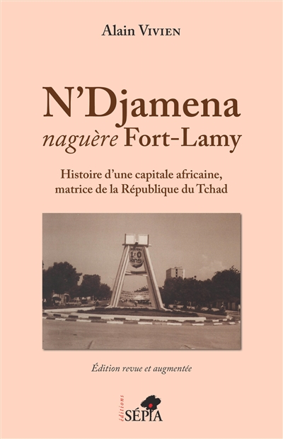 N'Djamena, naguère Fort-Lamy : histoire d'une capitale africaine, matrice de la République du Tchad