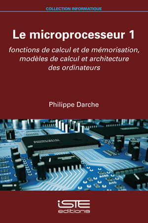 Le microprocesseur. Vol. 1. Fonctions de calcul et de mémorisation, modèles de calcul et architecture des ordinateurs