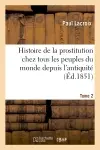 Histoire de la prostitution chez tous les peuples du monde. Tome 2 : depuis l'antiquité la plus reculée jusqu'à nos jours