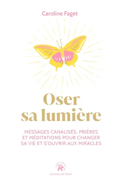Oser sa lumière : messages canalisés, prières et méditations pour changer sa vie et s'ouvrir aux miracles