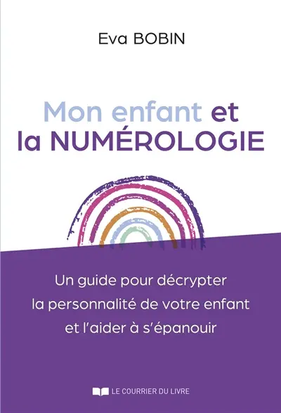Mon enfant et la numérologie : un guide pour décrypter la personnalité de votre enfant et l'aider à s'épanouir