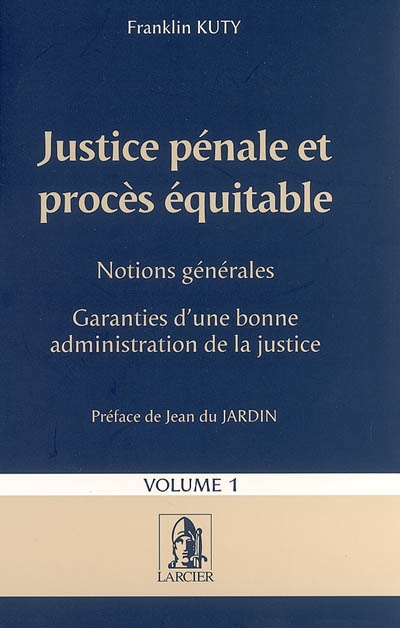 Justice pénale et procès équitable. Vol. 1. Notions générales, garanties d'une bonne administration de la justice