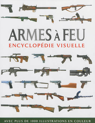 Armes à feu : encyclopédie visuelle : avec plus de 1.000 illustrations en couleur