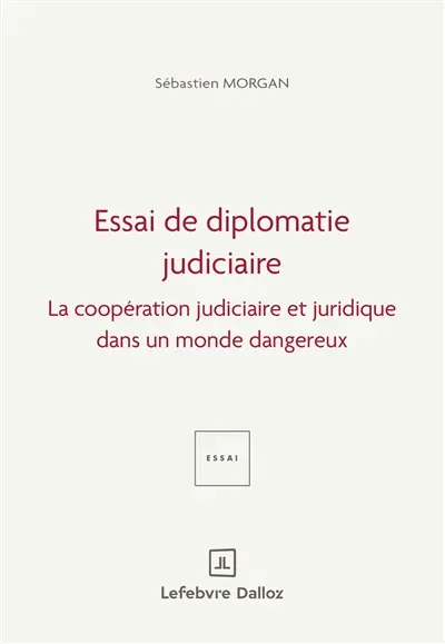 Essai de diplomatie judiciaire : la coopération judiciaire et juridique dans un monde dangereux Essai de diplomatie judiciaire : la coopération judiciaire et juridique dans un monde dangereux