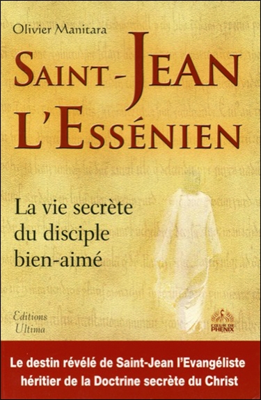 Saint Jean l'Essénien : la vie secrète du disciple bien-aimé : le destin révélé de saint-Jean l'évangéliste, héritier de la doctrine secrète du Christ.