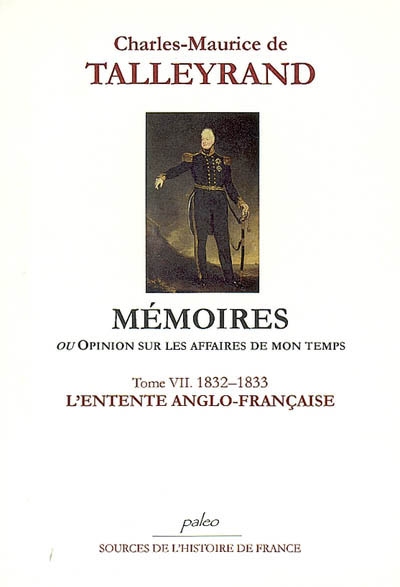 Mémoires ou Opinion sur les affaires de mon temps. Vol. 7. L'entente anglo-française : juin 1832-septembre 1833