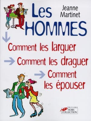 Les hommes : comment les larguer, comment les draguer, comment les épouser