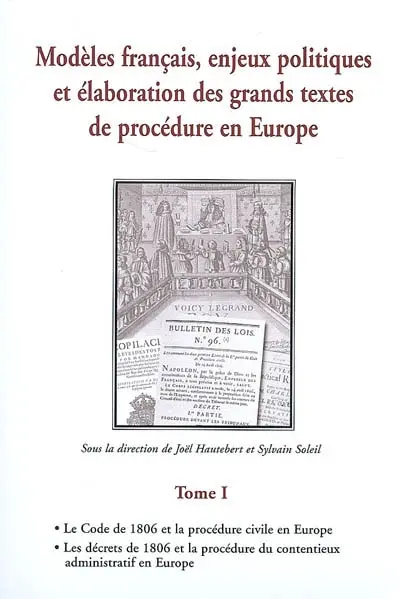 Modèles français, enjeux politiques et élaboration des grands textes de procédure en Europe. Vol. 1. Le code de 1806 et la procédure civile en Europe, les décrets de 1806 et la procédure du contentieux administratif en Europe : actes du colloque organisé à Rennes, les 9 et 10 novembre 2006