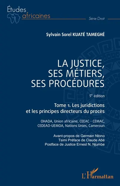 La justice, ses métiers, ses procédures. Vol. 1. Les juridictions et les principes directeurs du procès : OHADA, Union africaine, CEEAC-CEMAC, CEDEAO-UEMOA, Nations unies, Cameroun