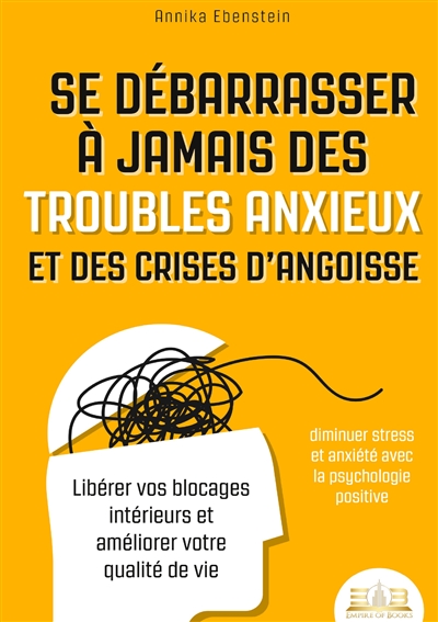 Se débarrasser à jamais des troubles anxieux et des crises d’angoisse – diminuer stress et anxiété avec la psychologie positive : Libérer vos blocages intérieurs et améliorer votre qualité de vie