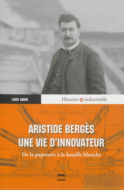 Aristide Bergès, une vie d'innovateur : de la papeterie à la houille blanche