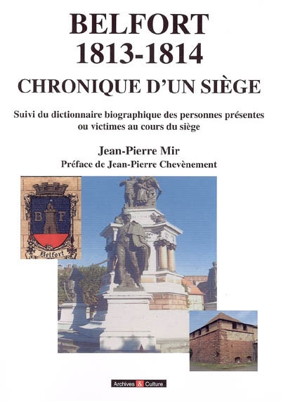 Belfort 1813-1814 : chronique d'un siège. Dictionnaire biographique des personnes présentes ou victimes au cours du siège