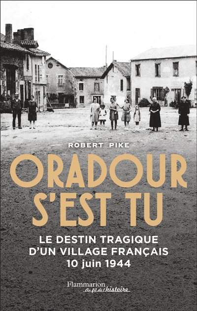 Oradour s'est tu : le destin tragique d'un village français : 10 juin 1944