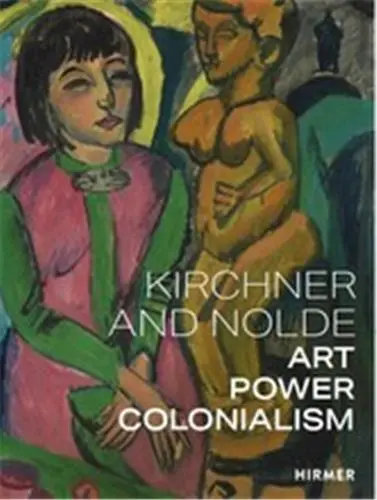 Kirchner and Nolde Art Power Colonialism