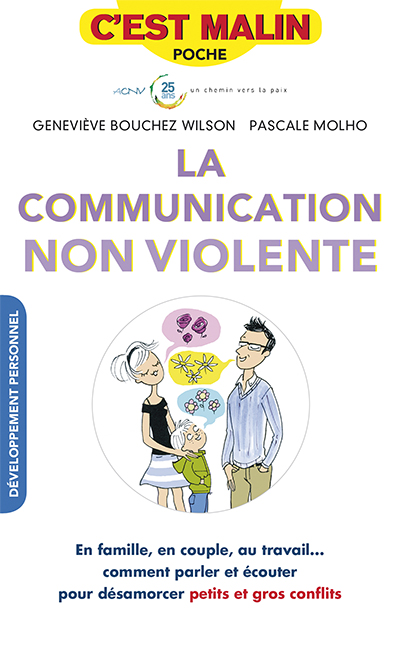 La communication non violente : en famille, en couple, au travail... comment parler et écouter pour désamorcer petits et gros conflits