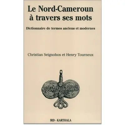 Le Nord-Cameroun à travers ses mots : dictionnaire de termes anciens et modernes, province de l'extrême nord
