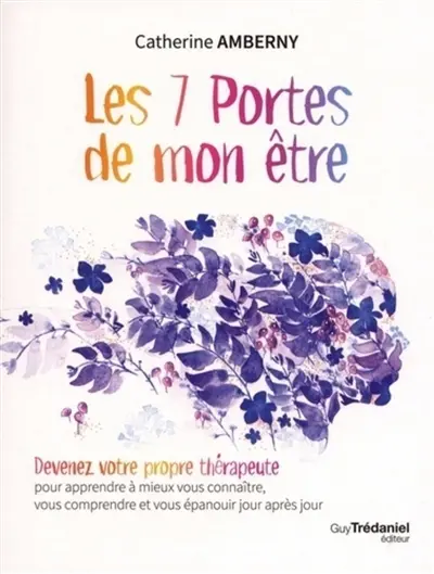 Les 7 portes de mon être : devenez votre propre thérapeute pour apprendre à mieux vous connaître, vous comprendre et vous épanouir jour après jour