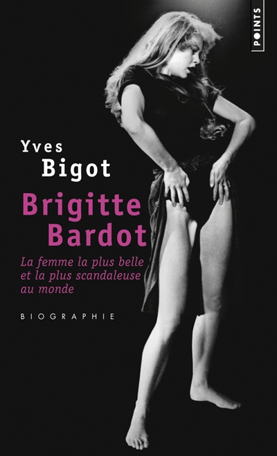 Brigitte Bardot : la femme la plus belle et la plus scandaleuse au monde : biographie
