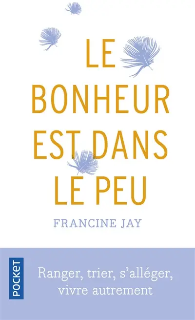 Le bonheur est dans le peu : ranger, trier, s'alléger, vivre autrement