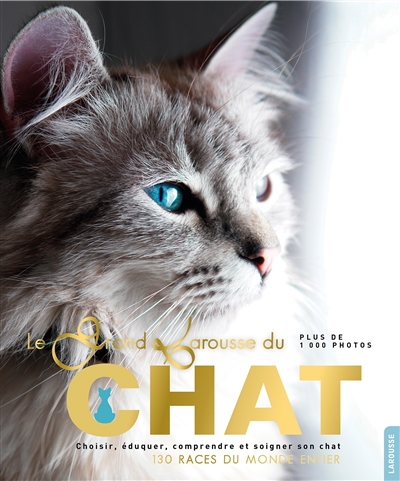 Le grand Larousse du chat : choisir, éduquer, comprendre et soigner son chat : 130 races du monde entier