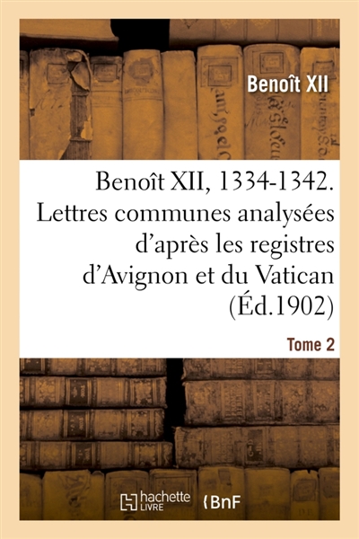 Benoît XII, 1334-1342. Lettres communes analysées d'après les registres dits d'Avignon Tome 2