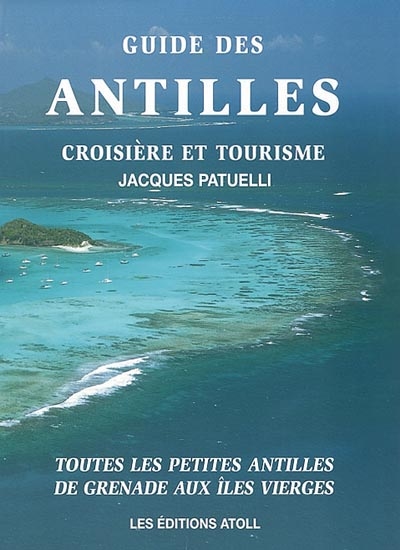 Guide des Antilles : croisière et tourisme : toutes les petites Antilles de Grenade aux îles Vierges