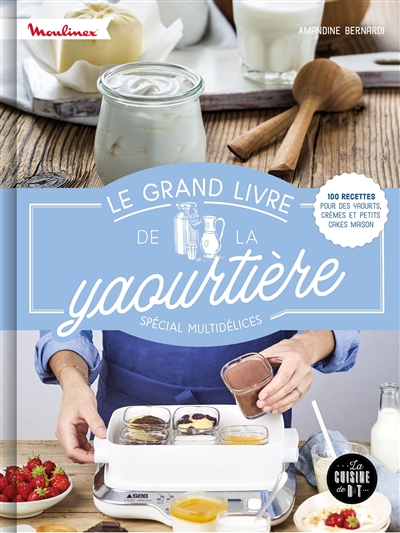 Le grand livre de la yaourtière : spécial multidélices : 100 recettes pour les yaourts, crèmes et petits cakes maison