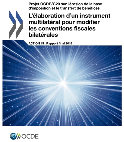 Projet OCDE-G20 sur l'érosion de la base d'imposition et le transfert de bénéfices. L'élaboration d'un instrument multilatéral pour modifier les conventions fiscales bilatérales : action 15 : rapport final 2015
